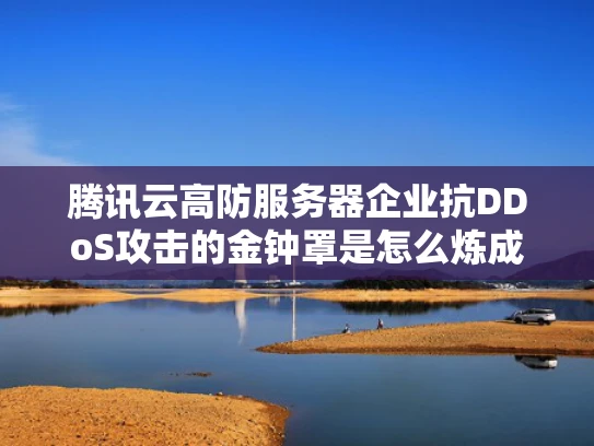 腾讯云高防服务器企业抗DDoS攻击的金钟罩是怎么炼成的？