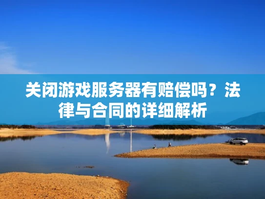 关闭游戏服务器有赔偿吗？法律与合同的详细解析