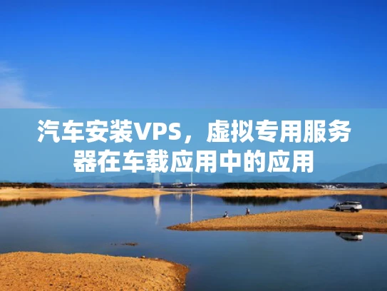 汽车安装VPS，虚拟专用服务器在车载应用中的应用