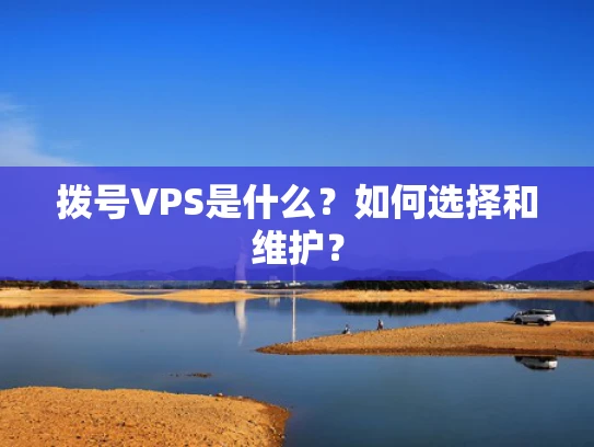 拨号VPS是什么？如何选择和维护？