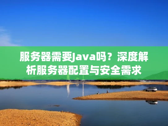 服务器需要Java吗？深度解析服务器配置与安全需求