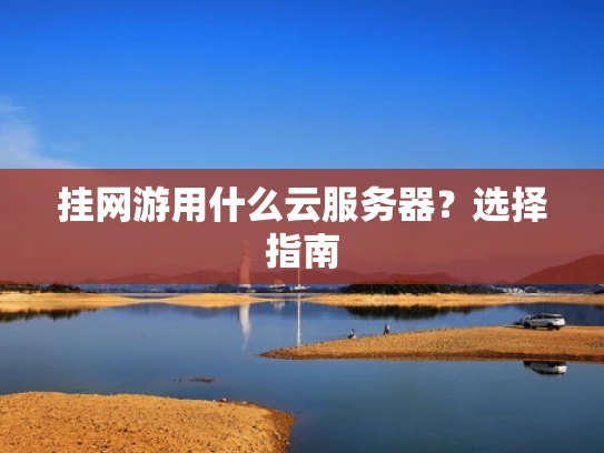 挂网游用什么云服务器？选择指南