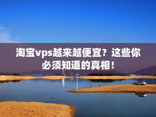 淘宝vps越来越便宜？这些你必须知道的真相！