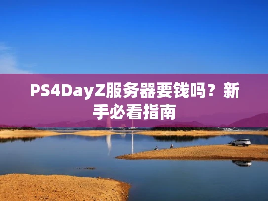 PS4DayZ服务器要钱吗？新手必看指南