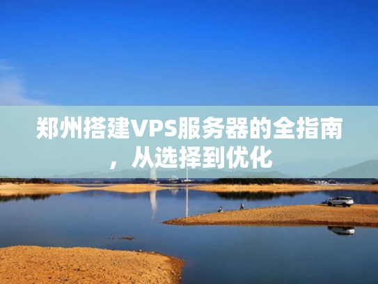 郑州搭建VPS服务器的全指南，从选择到优化