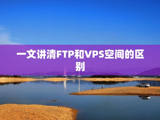 一文讲清FTP和VPS空间的区别