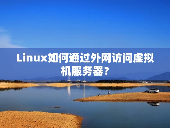 Linux如何通过外网访问虚拟机服务器？