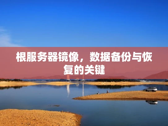 根服务器镜像，数据备份与恢复的关键