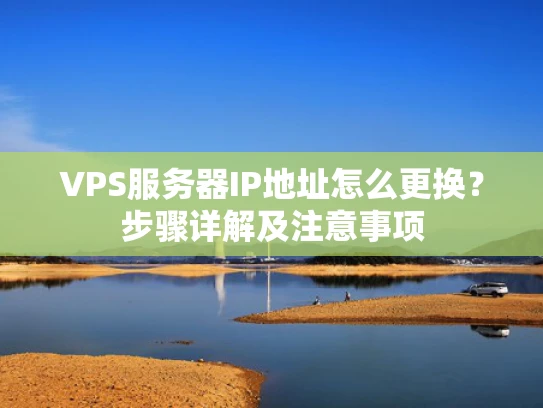 VPS服务器IP地址怎么更换？步骤详解及注意事项