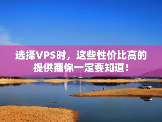 选择VPS时，这些性价比高的提供商你一定要知道！