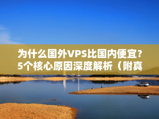 为什么国外VPS比国内便宜？5个核心原因深度解析（附真实案例）