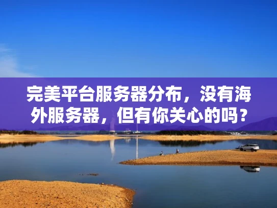 完美平台服务器分布，没有海外服务器，但有你关心的吗？