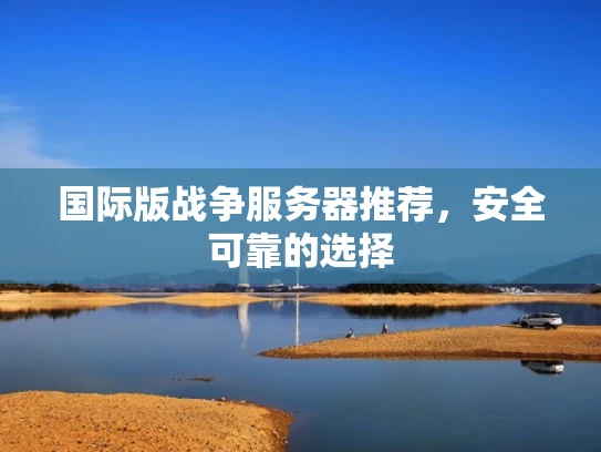 国际版战争服务器推荐，安全可靠的选择