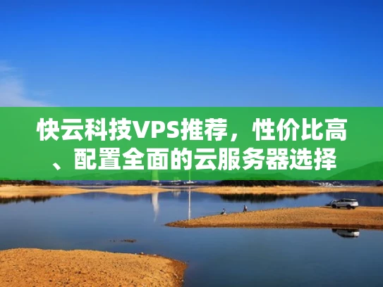 快云科技VPS推荐，性价比高、配置全面的云服务器选择