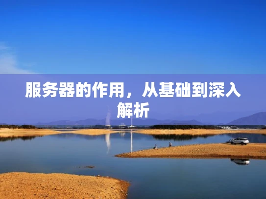 服务器的作用，从基础到深入解析