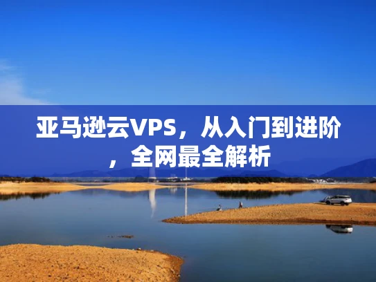 亚马逊云VPS，从入门到进阶，全网最全解析