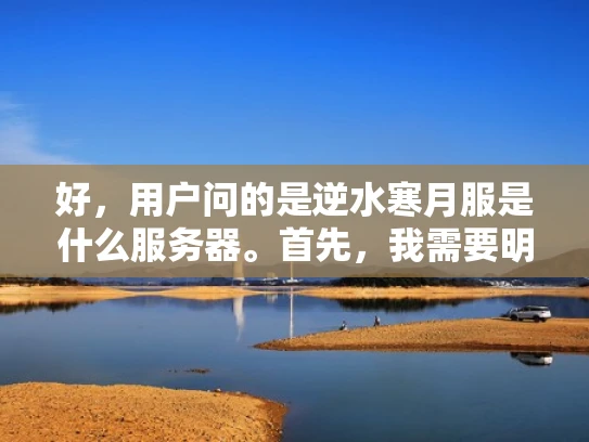 好，用户问的是逆水寒月服是什么服务器。首先，我需要明确逆水寒月服指的是什么。看起来可能是一个游戏或者虚拟服务器的名字。考虑到用户提到服务器，我猜测这可能是一个虚拟服务器，可能用于游戏或其他在线服务
