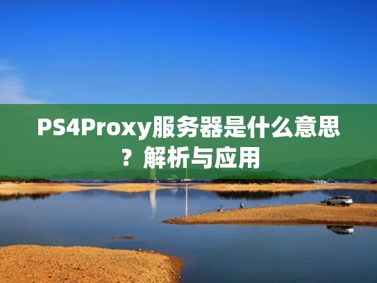 PS4Proxy服务器是什么意思？解析与应用