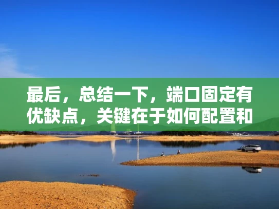 最后，总结一下，端口固定有优缺点，关键在于如何配置和管理。建议用户根据自己的需求权衡，选择适合的安全策略。这样既回答了用户的问题，又提供了实用的建议，帮助他们更好地理解端口管理的重要性