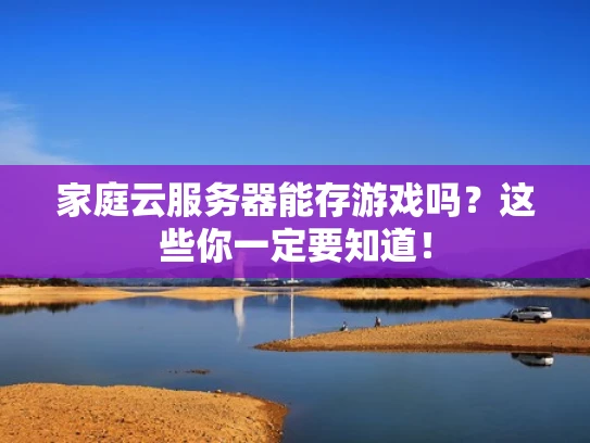 家庭云服务器能存游戏吗？这些你一定要知道！