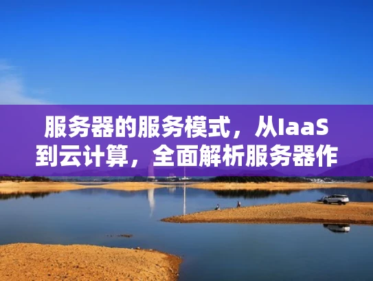 服务器的服务模式，从IaaS到云计算，全面解析服务器作为服务提供者的方式