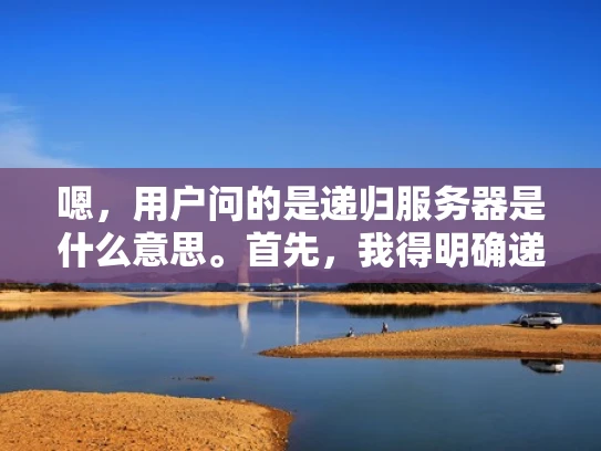 嗯，用户问的是递归服务器是什么意思。首先，我得明确递归是什么意思。递归在数学和计算机科学里很常见，就是函数或过程调用自身。那在服务器里，递归服务器应该和服务器的某些功能有关