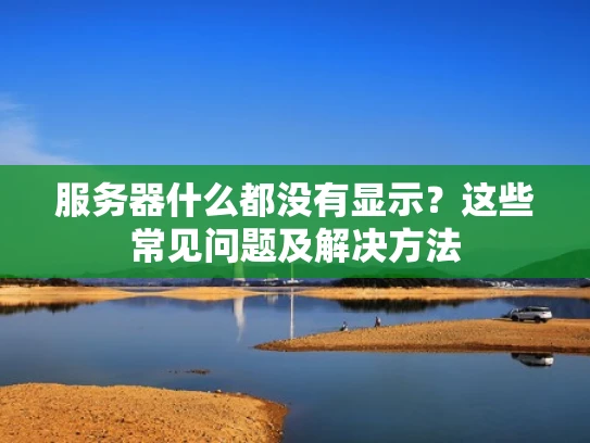 服务器什么都没有显示？这些常见问题及解决方法