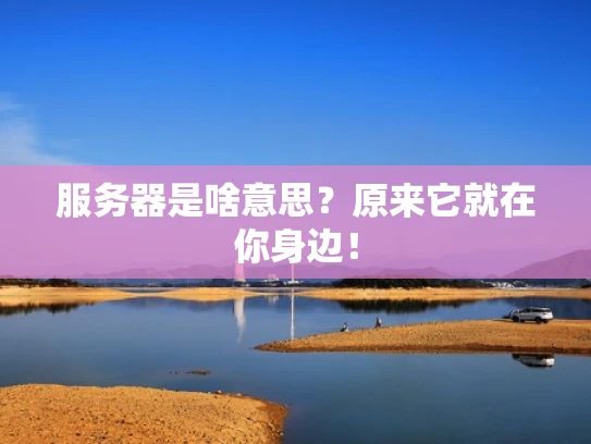 服务器是啥意思？原来它就在你身边！