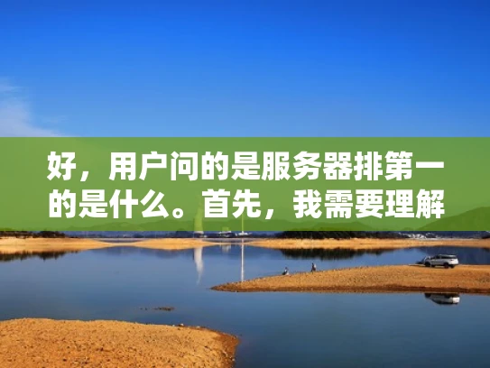 好，用户问的是服务器排第一的是什么。首先，我需要理解用户的问题。他们可能在问如何让服务器在搜索引擎中排在第一位，也就是SEO优化的问题。服务器本身是物理设备，不是网页，所以可能用户有点混淆了概念