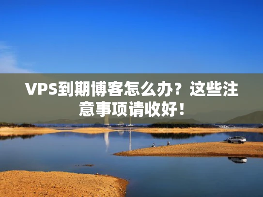 VPS到期博客怎么办？这些注意事项请收好！