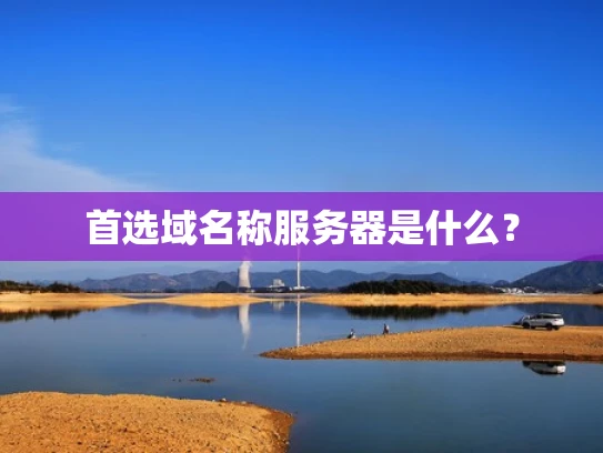 首选域名称服务器是什么？