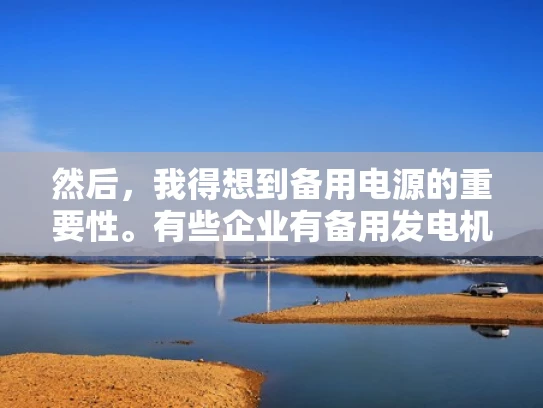 然后，我得想到备用电源的重要性。有些企业有备用发电机，这样在停电时可以切换到备用电源，确保服务器继续运行。如果备用电源也不够，可能就得依赖发电机了