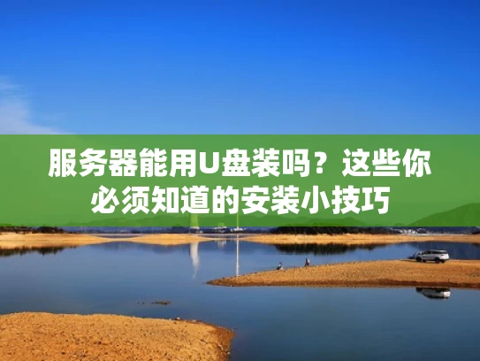 服务器能用U盘装吗？这些你必须知道的安装小技巧