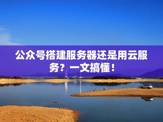 公众号搭建服务器还是用云服务？一文搞懂！