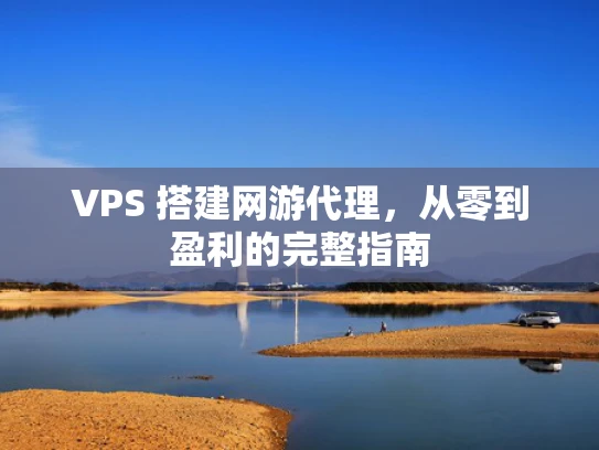 VPS 搭建网游代理，从零到盈利的完整指南
