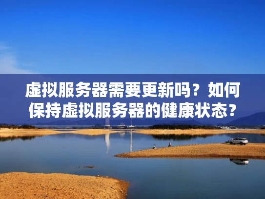 虚拟服务器需要更新吗？如何保持虚拟服务器的健康状态？