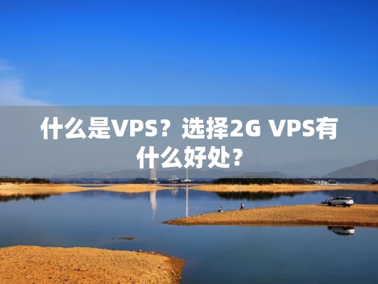 什么是VPS？选择2G VPS有什么好处？