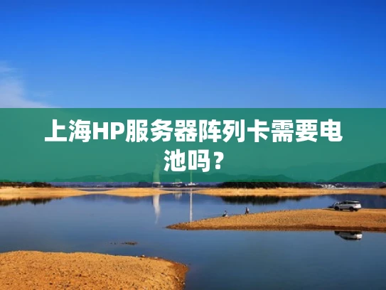 上海HP服务器阵列卡需要电池吗？