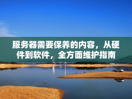 服务器需要保养的内容，从硬件到软件，全方面维护指南