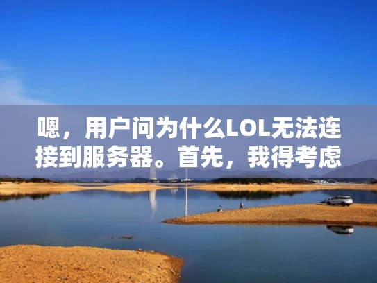 嗯，用户问为什么LOL无法连接到服务器。首先，我得考虑用户可能是什么身份。可能是一个游戏新手，或者是个稍微有点技术背景的人。他们可能在玩LOL的时候突然连不上游戏服务器，所以想知道原因