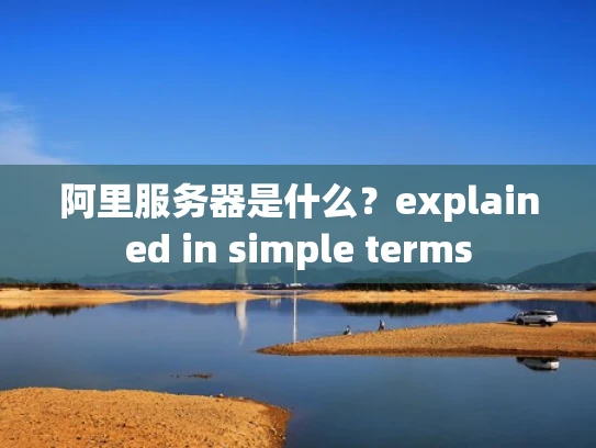 阿里服务器是什么？explained in simple terms