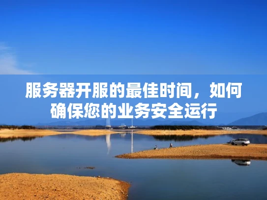 服务器开服的最佳时间，如何确保您的业务安全运行