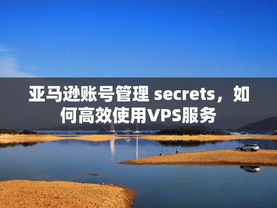 亚马逊账号管理 secrets，如何高效使用VPS服务