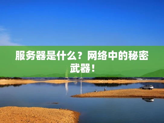 服务器是什么？网络中的秘密武器！