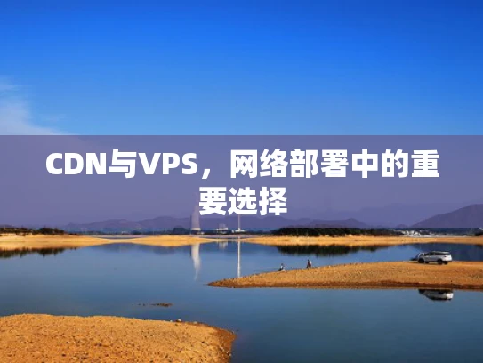 CDN与VPS，网络部署中的重要选择