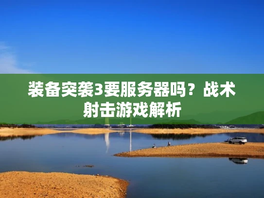 装备突袭3要服务器吗？战术射击游戏解析