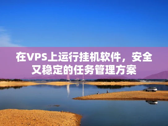 在VPS上运行挂机软件，安全又稳定的任务管理方案