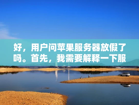 好，用户问苹果服务器放假了吗。首先，我需要解释一下服务器放假是什么意思，可能用户不太了解这个术语。服务器放假通常指的是服务器暂停运行，暂时不上线，可能是维护、升级或者需要时间处理任务