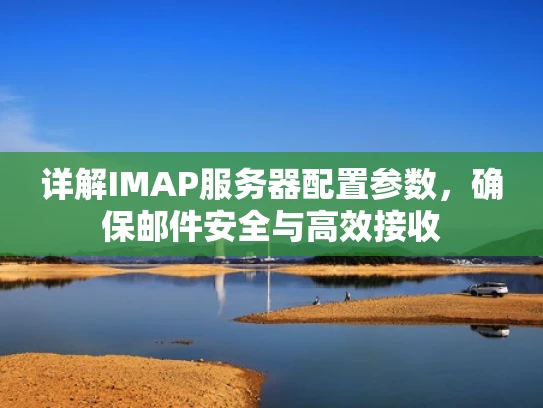 详解IMAP服务器配置参数，确保邮件安全与高效接收