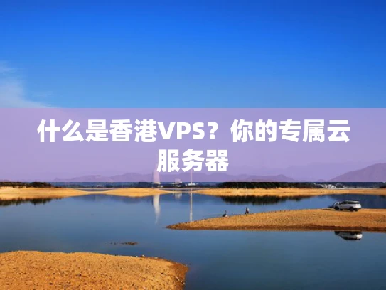 什么是香港VPS？你的专属云服务器